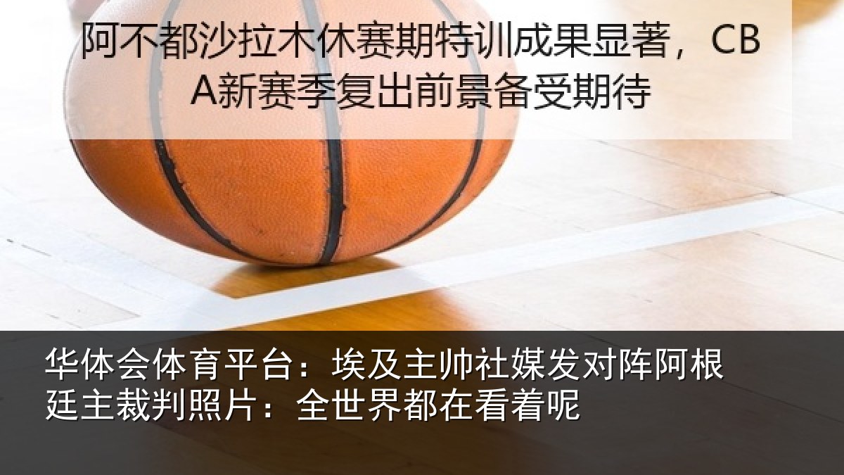 华体会体育平台：埃及主帅社媒发对阵阿根廷主裁判照片：全世界都在看着呢