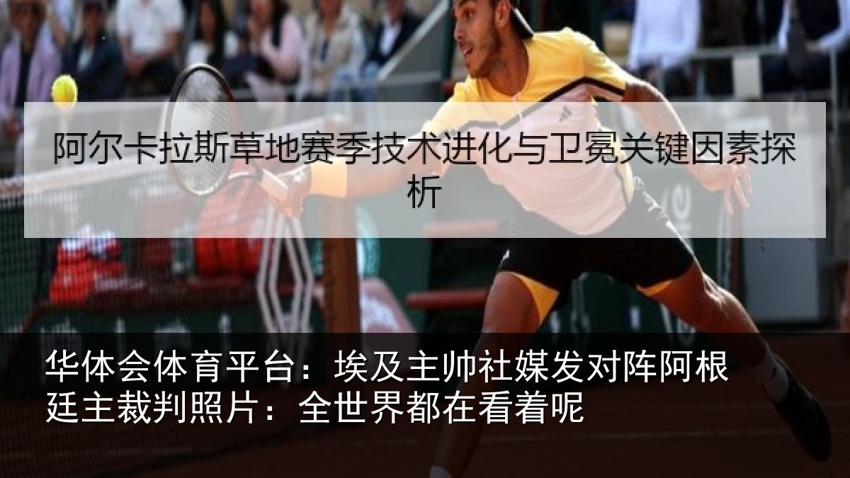 华体会体育平台：埃及主帅社媒发对阵阿根廷主裁判照片：全世界都在看着呢