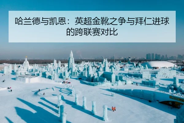 哈兰德与凯恩：英超金靴之争与拜仁进球的跨联赛对比
