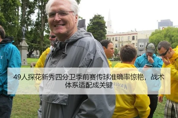 49人探花新秀四分卫季前赛传球准确率惊艳，战术体系适配成关键
