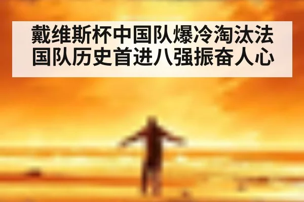 戴维斯杯中国队爆冷淘汰法国队历史首进八强振奋人心