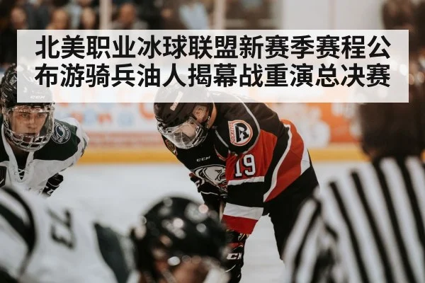 北美职业冰球联盟新赛季赛程公布游骑兵油人揭幕战重演总决赛