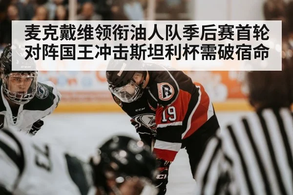 麦克戴维领衔油人队季后赛首轮对阵国王冲击斯坦利杯需破宿命